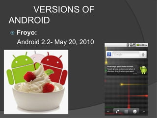 VERSIONS OF
ANDROID
 Froyo:
Android 2.2- May 20, 2010
 