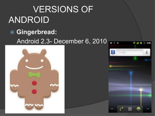VERSIONS OF
ANDROID
 Gingerbread:
Android 2.3- December 6, 2010
 