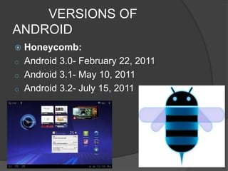VERSIONS OF
ANDROID
 Honeycomb:
o Android 3.0- February 22, 2011
o Android 3.1- May 10, 2011
o Android 3.2- July 15, 2011
 