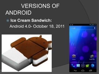 VERSIONS OF
ANDROID
 Ice Cream Sandwich:
Android 4.0- October 18, 2011
 
