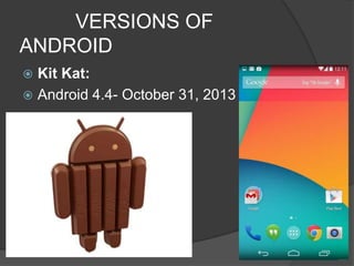 VERSIONS OF
ANDROID
 Kit Kat:
 Android 4.4- October 31, 2013
 