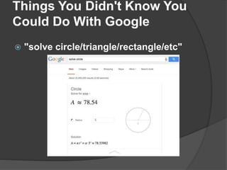 Things You Didn't Know You
Could Do With Google
 "solve circle/triangle/rectangle/etc"
 