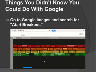 Things You Didn't Know You
Could Do With Google
 Go to Google Images and search for
"Atari Breakout."
 