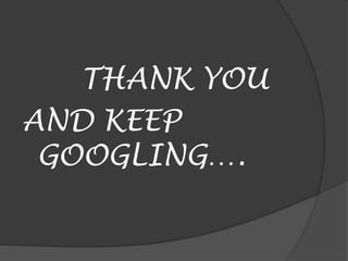 THANK YOU
AND KEEP
GOOGLING….
 