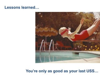 Lessons learned…




         You’re only as good as your last USS…
 