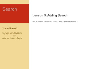 Search<br />Lesson 5: Adding Search<br />acts_as_indexed :fields =&gt; [ :title, :body, :generate_keywords ]<br />You will...