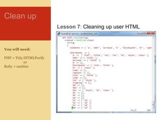 Clean up<br />Lesson 7: Cleaning up user HTML<br />You will need:<br />PHP + Tidy/HTMLPurify<br />or<br />Ruby + sanitize<...