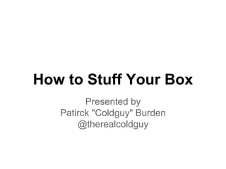 How to Stuff Your Box
Presented by
Patirck "Coldguy" Burden
@therealcoldguy
 
