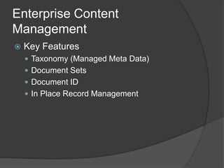 Enterprise Content Management Key FeaturesTaxonomy (Managed Meta Data)Document SetsDocument ID In Place Record Management 