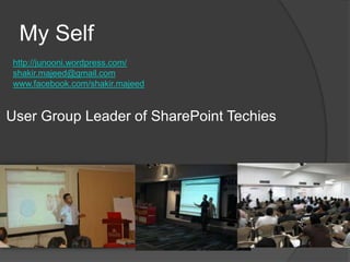 My Self http://junooni.wordpress.com/shakir.majeed@gmail.comwww.facebook.com/shakir.majeedUser Group Leader of SharePoint Techies 