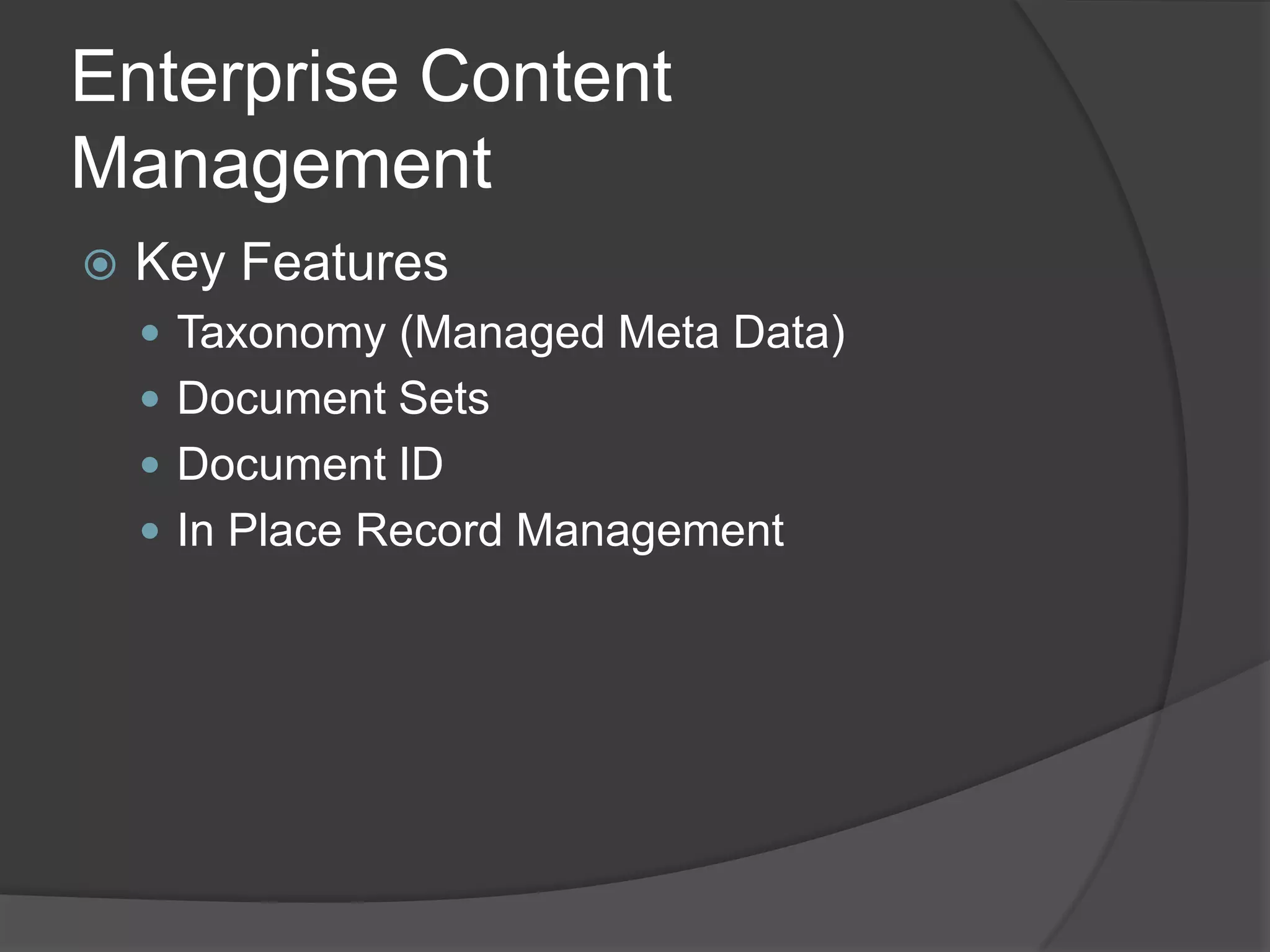 Enterprise Content
Management
   Key Features
     Taxonomy (Managed Meta Data)
     Document Sets
     Document ID
     In Place Record Management
 