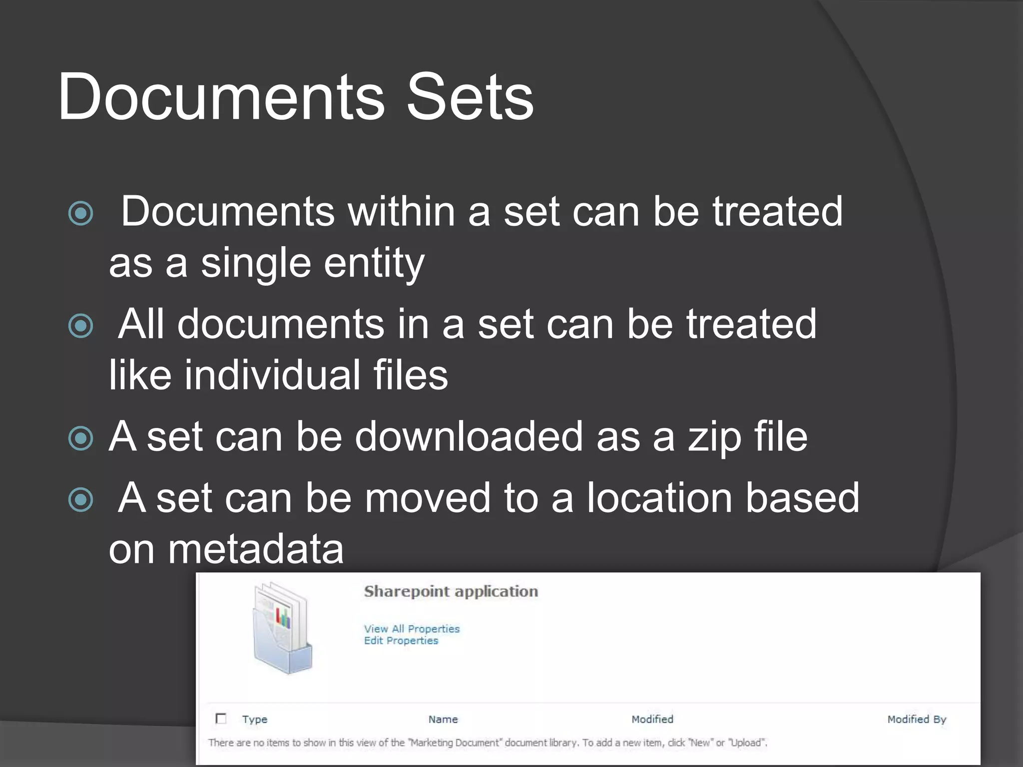 Documents Sets
  Documents within a set can be treated
  as a single entity
 All documents in a set can be treated
  like individual files
 A set can be downloaded as a zip file
 A set can be moved to a location based
  on metadata
 