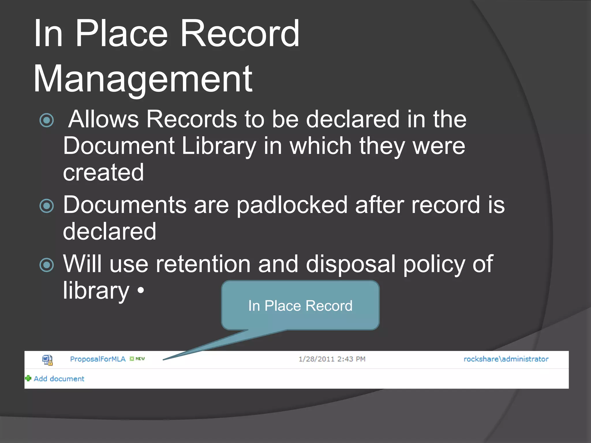 In Place Record
Management
  Allows Records to be declared in the
  Document Library in which they were
  created
 Documents are padlocked after record is
  declared
 Will use retention and disposal policy of
  library •         In Place Record
 