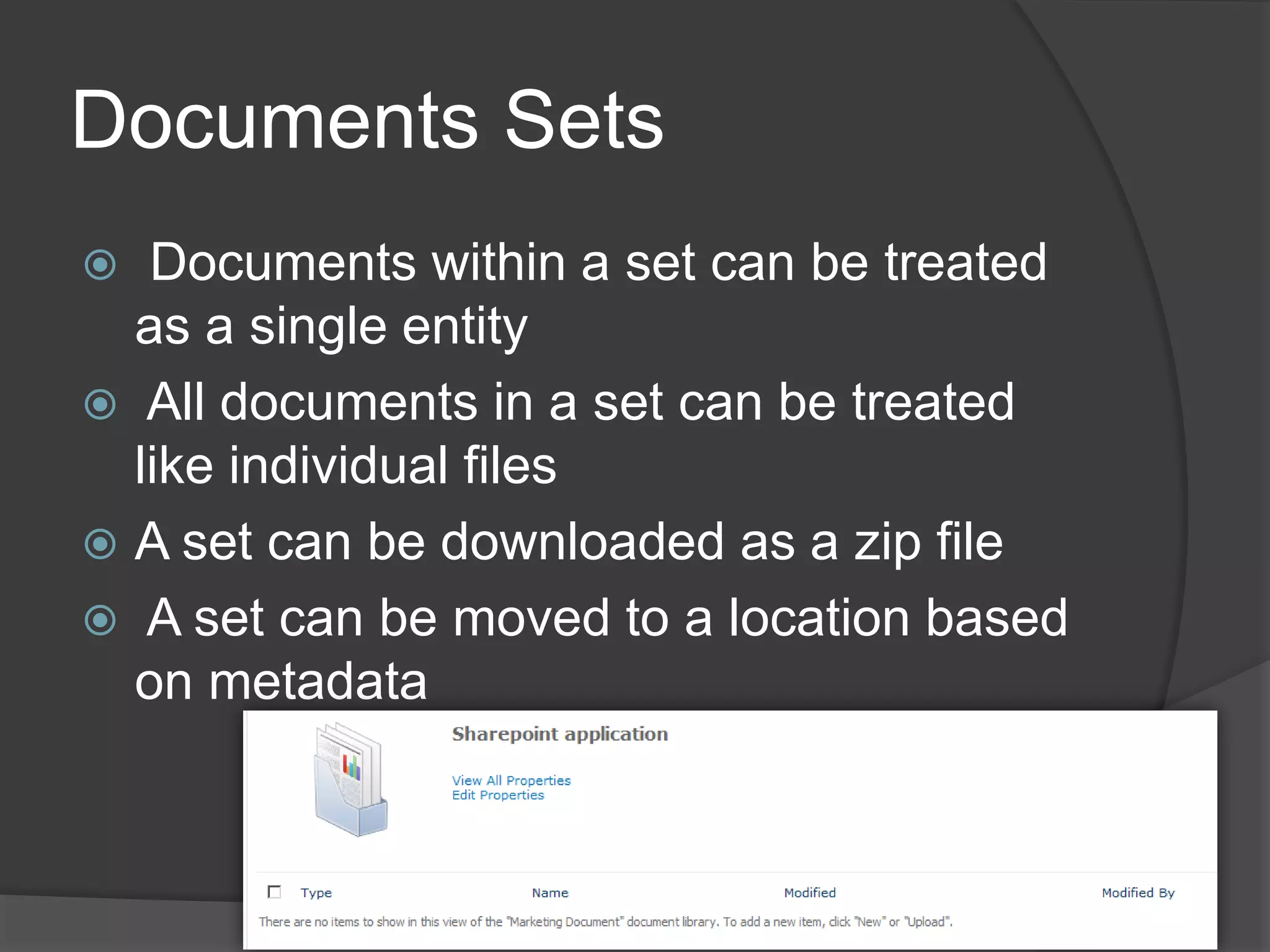 Documents Sets
  Documents within a set can be treated
  as a single entity
 All documents in a set can be treated
  like individual files
 A set can be downloaded as a zip file
 A set can be moved to a location based
  on metadata
 