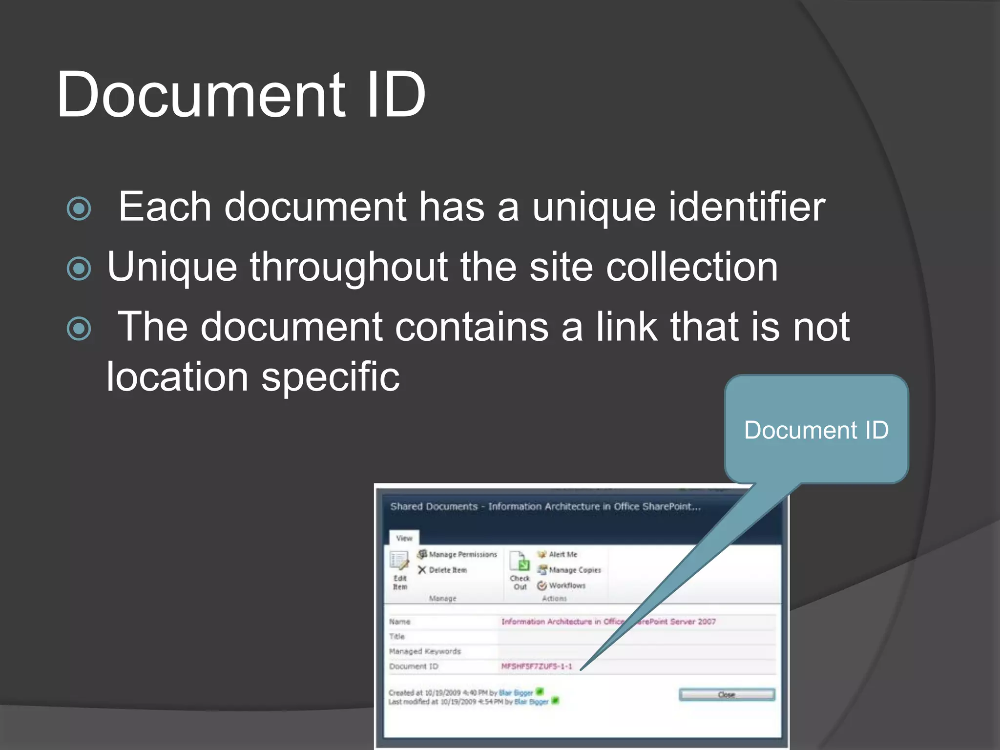 Document ID
  Each document has a unique identifier
 Unique throughout the site collection
 The document contains a link that is not
  location specific
                                    Document ID
 