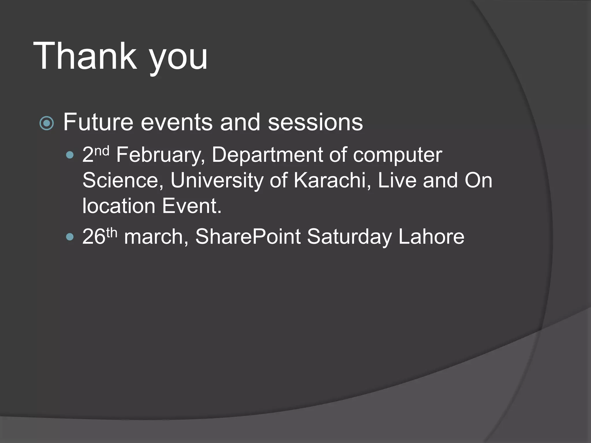 Thank you
   Future events and sessions
     2nd February, Department of computer
      Science, University of Karachi, Live and On
      location Event.
     26th march, SharePoint Saturday Lahore
 