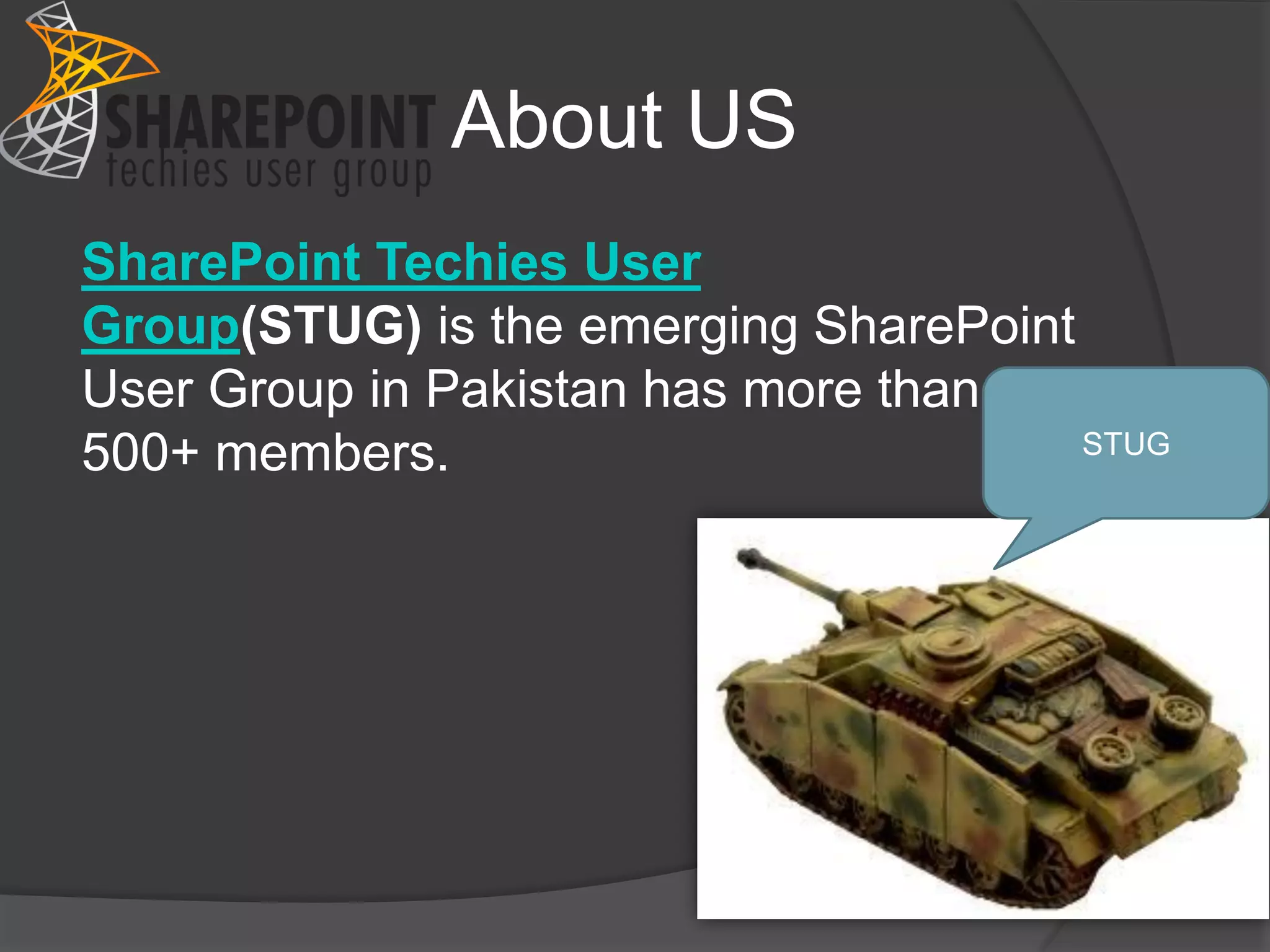 About US
SharePoint Techies User
Group(STUG) is the emerging SharePoint
User Group in Pakistan has more than
500+ members.                          STUG
 