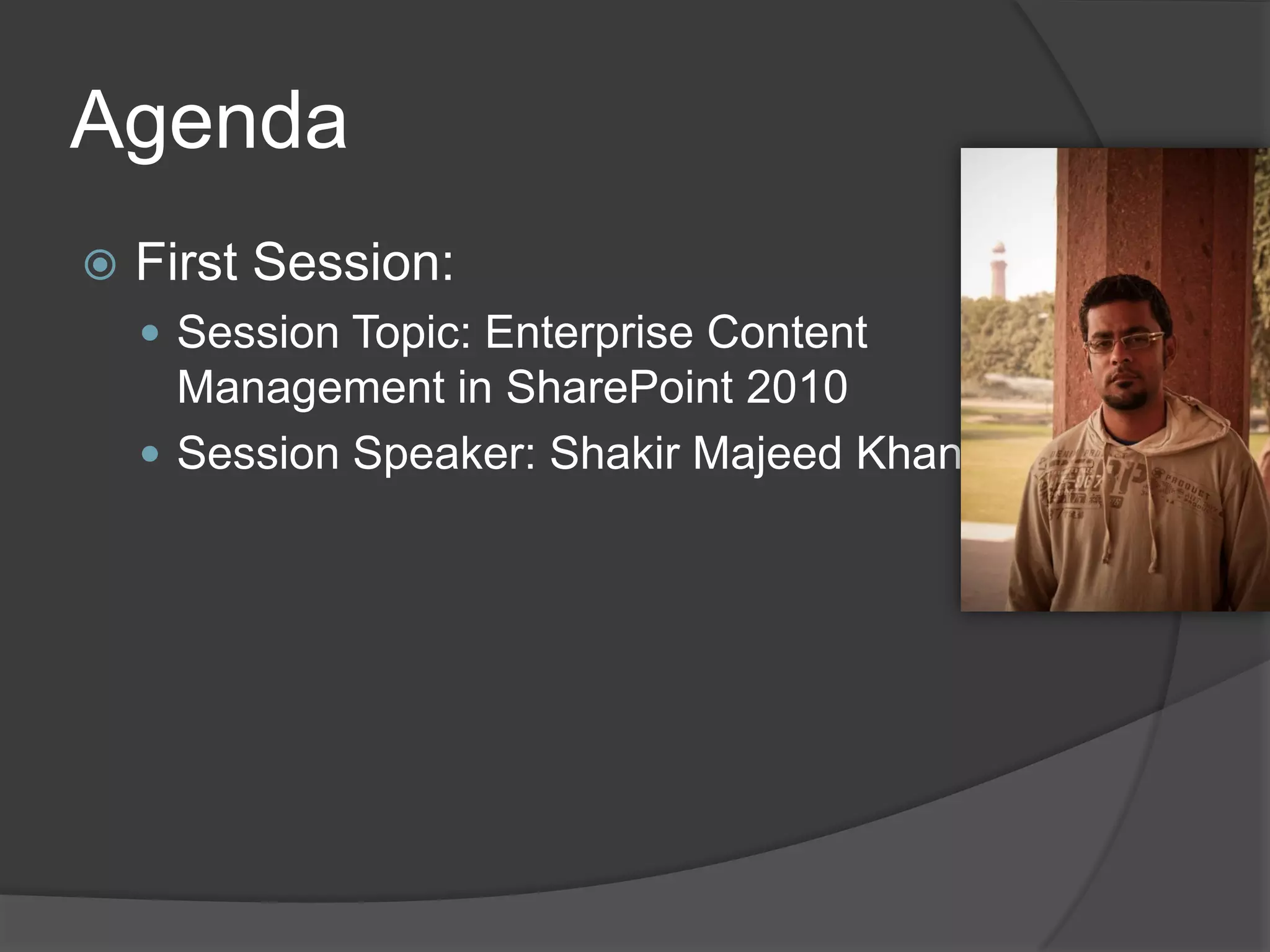 Agenda
   First Session:
     Session Topic: Enterprise Content
      Management in SharePoint 2010
     Session Speaker: Shakir Majeed Khan
 