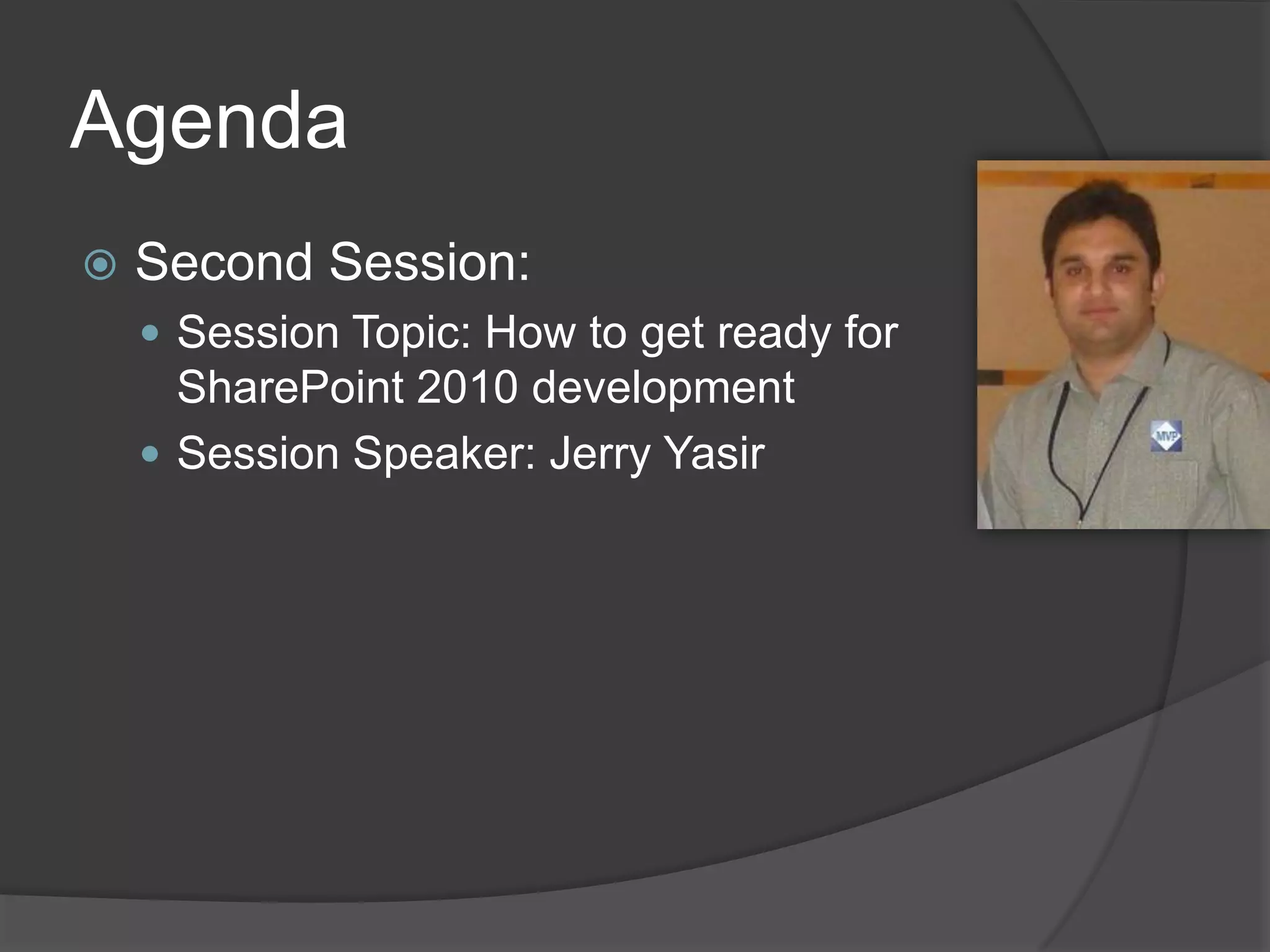 Agenda
   Second Session:
     Session Topic: How to get ready for
      SharePoint 2010 development
     Session Speaker: Jerry Yasir
 