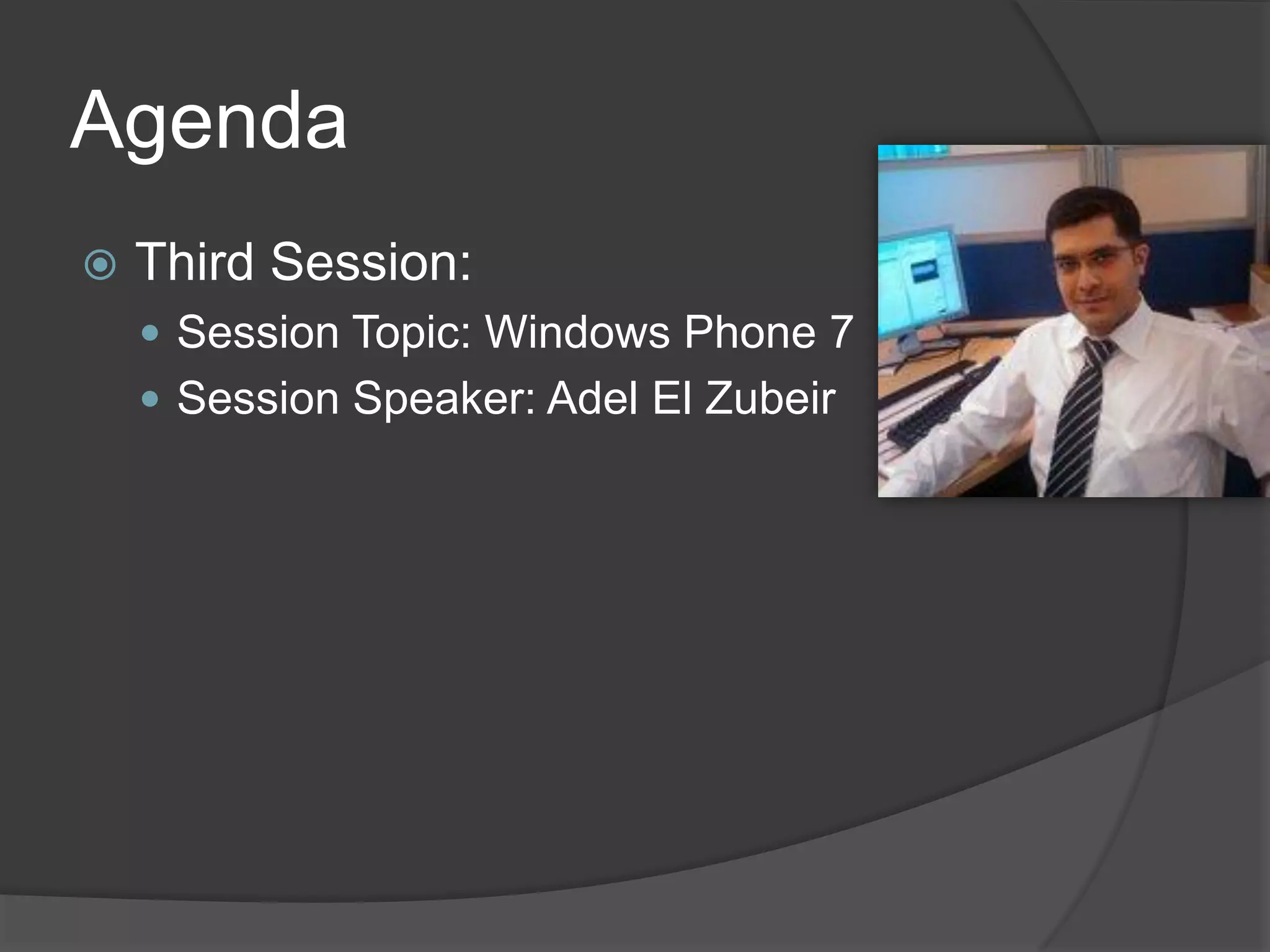 Agenda
   Third Session:
     Session Topic: Windows Phone 7
     Session Speaker: Adel El Zubeir
 