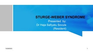 STURGE-WEBER SYNDROME
Presented by:
Dr Haja Safiyatu Sovula
(Resident)
21st/10/ 2021
10/29/2023 1
 