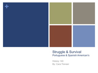 Struggle & Survival Portuguese & Spanish American’s History 140 By: Cara Treneer 