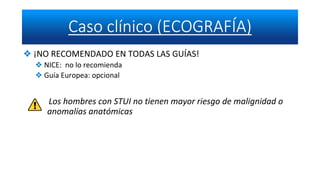 ❖ ¡NO RECOMENDADO EN TODAS LAS GUÍAS!
❖ NICE: no lo recomienda
❖ Guía Europea: opcional
Los hombres con STUI no tienen mayor riesgo de malignidad o
anomalías anatómicas
 