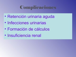 Complicaciones
• Retención urinaria aguda
• Infecciones urinarias
• Formación de cálculos
• Insuficiencia renal
 