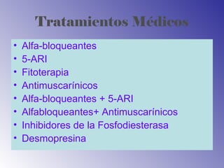 Tratamientos Médicos
• Alfa-bloqueantes
• 5-ARI
• Fitoterapia
• Antimuscarínicos
• Alfa-bloqueantes + 5-ARI
• Alfabloqueantes+ Antimuscarínicos
• Inhibidores de la Fosfodiesterasa
• Desmopresina
 