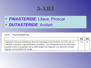 5-ARI
• FINASTERIDE: Litace, Proscar
• DUTASTERIDE: Avidart
 