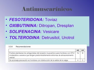 Antimuscarínicos
• FESOTERIDONA: Toviaz
• OXIBUTININA: Ditropan, Dresplan
• SOLIFENACINA: Vesicare
• TOLTERODINA: Detrusitol, Urotrol
 
