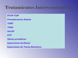 Tratamientos Intervencionistas
RTUP-TUIP
Prostatectomía Abierta
TUMT
TUNA
HoLEP
KTP
Stents prostáticos
Inyecciones de Etanol
Inyecciones de Toxina Botulínica
 