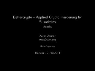 Bettercrypto - Applied Crypto Hardening for 
Sysadmins 
Attacks 
Aaron Zauner 
azet@azet.org 
BetterCrypto.org 
Hack.lu - 21/10/2014 
 