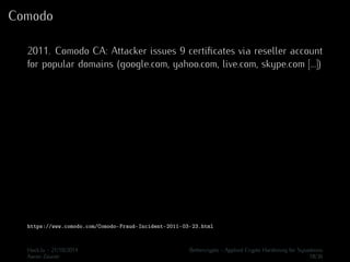 Comodo 
2011. Comodo CA: Attacker issues 9 certificates via reseller account 
for popular domains (google.com, yahoo.com, live.com, skype.com [...]) 
https://www.comodo.com/Comodo-Fraud-Incident-2011-03-23.html 
Hack.lu - 21/10/2014 Bettercrypto - Applied Crypto Hardening for Sysadmins 
Aaron Zauner 18/36 
 