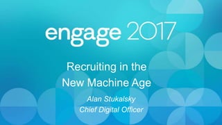 Recruiting in the
New Machine Age
Alan Stukalsky
Chief Digital Officer
 