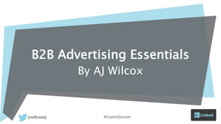 B2B Advertising Essentials
By AJ Wilcox
#ExpertSession
 