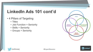 LinkedIn Ads 101 cont’d
• 4 Pillars of Targeting
• Titles
• Job Function + Seniority
• Skills + Seniority
• Groups + Seniority
#ExpertSession
 