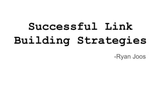 Successful Link
Building Strategies
-Ryan Joos
 