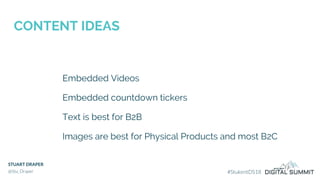 CONTENT IDEAS
STUART DRAPER
@Stu_Draper #StukentDS18
Embedded Videos
Embedded countdown tickers
Text is best for B2B
Images are best for Physical Products and most B2C
 