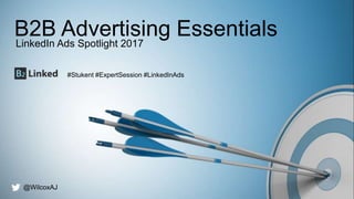 @wilcoxaj #Stukent #ExpertSession #LinkedInAds
B2B Advertising EssentialsLinkedIn Ads Spotlight 2017
@WilcoxAJ
#Stukent #ExpertSession #LinkedInAds
 