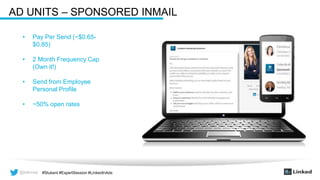 @wilcoxaj #Stukent #ExpertSession #LinkedInAds@wilcoxaj #Stukent #ExpertSession #LinkedInAds
AD UNITS – SPONSORED INMAIL
• Pay Per Send (~$0.65-
$0.85)
• 2 Month Frequency Cap
(Own it!)
• Send from Employee
Personal Profile
• ~50% open rates
 