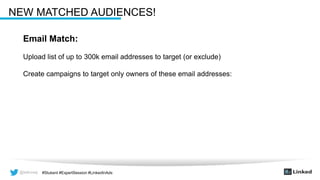 @wilcoxaj #Stukent #ExpertSession #LinkedInAds@wilcoxaj #Stukent #ExpertSession #LinkedInAds
NEW MATCHED AUDIENCES!
Email Match:
Upload list of up to 300k email addresses to target (or exclude)
Create campaigns to target only owners of these email addresses:
 