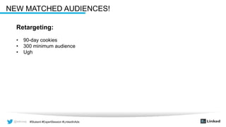 @wilcoxaj #Stukent #ExpertSession #LinkedInAds@wilcoxaj #Stukent #ExpertSession #LinkedInAds
NEW MATCHED AUDIENCES!
Retargeting:
• 90-day cookies
• 300 minimum audience
• Ugh
 