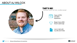 @wilcoxaj #Stukent #ExpertSession #LinkedInAds@wilcoxaj #Stukent #ExpertSession #LinkedInAds
ABOUT AJ WILCOX
10+
Years of PPC
and SEO
experience
Began heavy B2B
focus 5 years ago
Live in Utah with
my wife and 4 kids
Triathlete, exotic car lover, soulless ginger
 