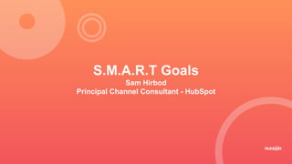 S.M.A.R.T Goals
Sam Hirbod
Principal Channel Consultant - HubSpot
 