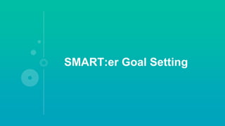 SMART:er Goal Setting
 