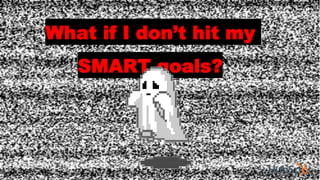What if I don’t hit my
SMART goals?
 
