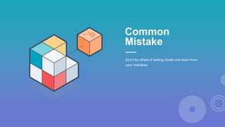Don’t be afraid of setting Goals and learn from
your mistakes.
Common
Mistake
 