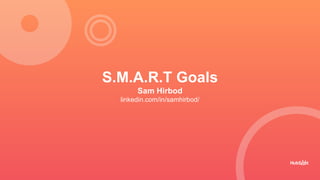 S.M.A.R.T Goals
Sam Hirbod
linkedin.com/in/samhirbod/
 