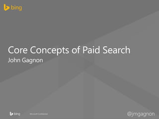 Microsoft Confidential
Core Concepts of Paid Search
John Gagnon
@jmgagnon
 